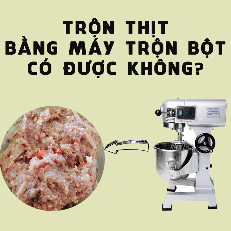 Trộn thịt bằng máy trộn bột có được không? Những điều cần lưu ý